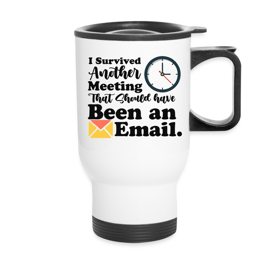 Survived Another Meeting That Should Have Been An E-Mail | Travel Mug | Funny - white