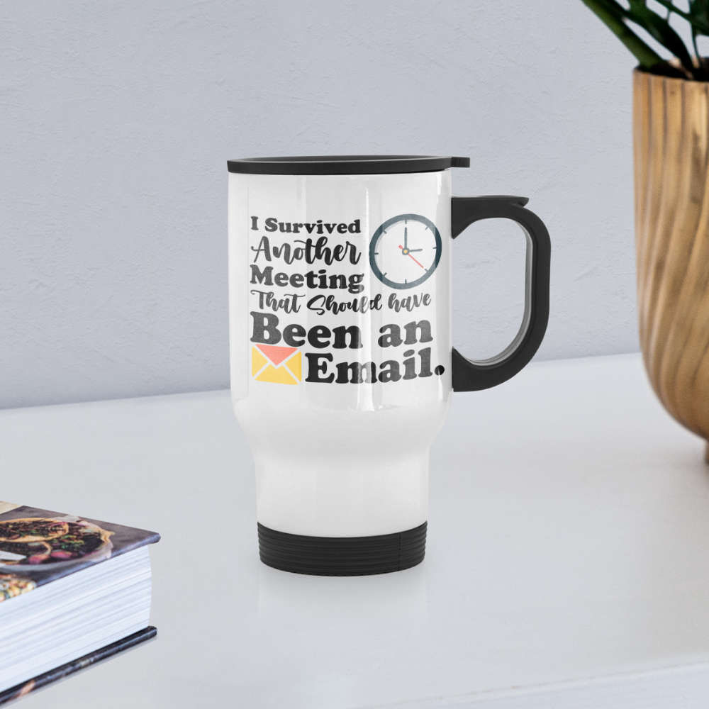 Survived Another Meeting That Should Have Been An E-Mail | Travel Mug | Funny - white