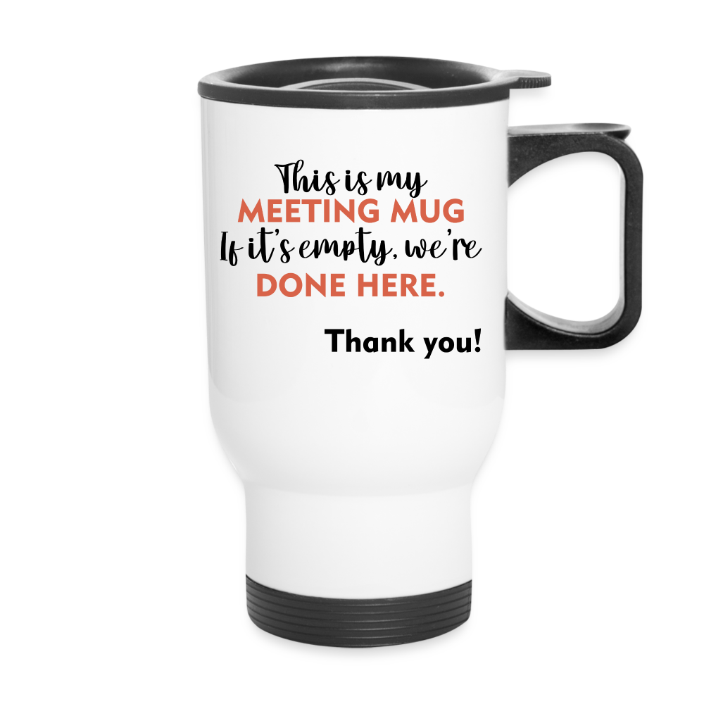 This Is My Meeting Mug. If It's Empty, We're Done Here. Thank You! | Travel Mug | Funny - white