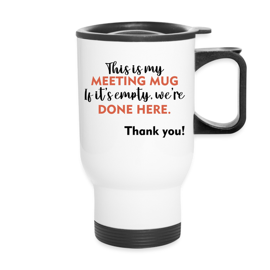 This Is My Meeting Mug. If It's Empty, We're Done Here. Thank You! | Travel Mug | Funny - white