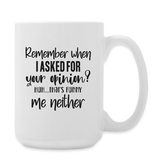 Remember When I Asked For Your Opinion? Huh... That's Funny Me Neither | Coffee Mug | Funny - white
