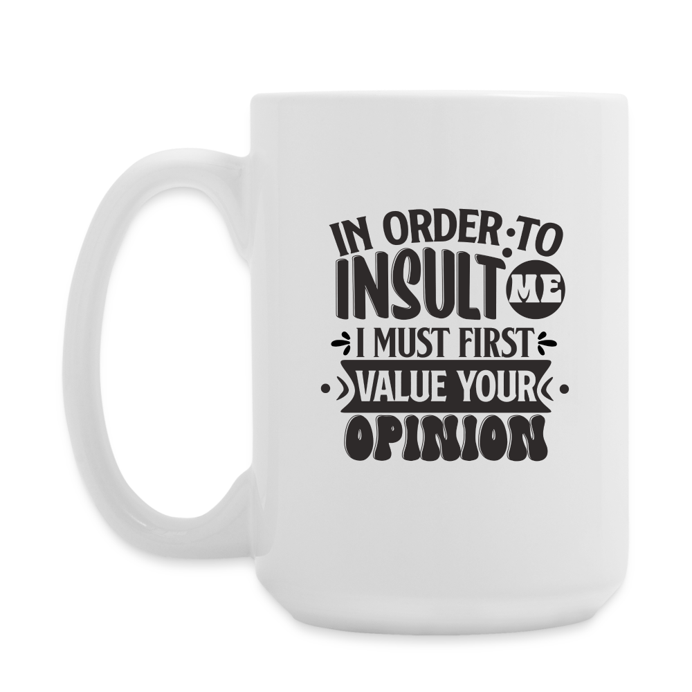 In Order To Insult Me I Must First Value Your Opinion | Coffee Mug | Funny - white