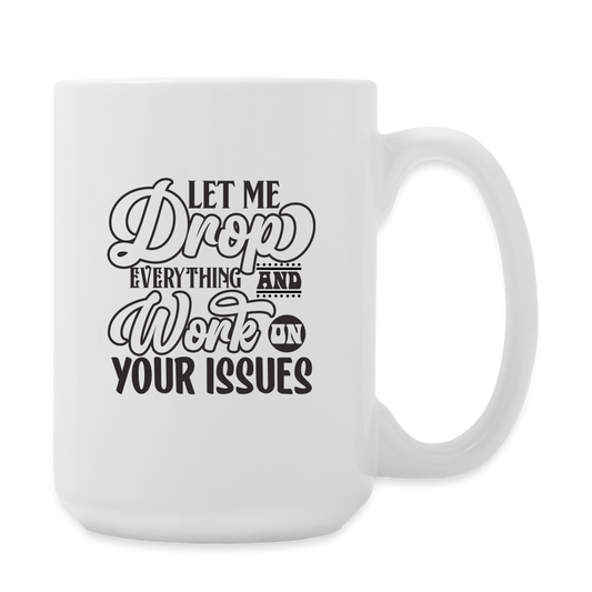 Let Me Drop Everything And Work On Your Issues | Coffee Mug | Funny - white