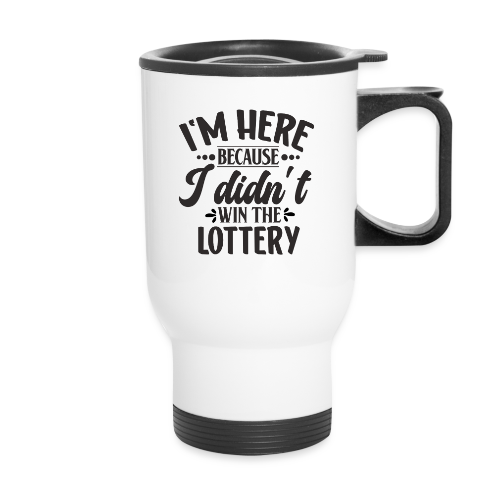 I'm Here Because I Didn't Win The Lottery | Funny | Travel Mug - white