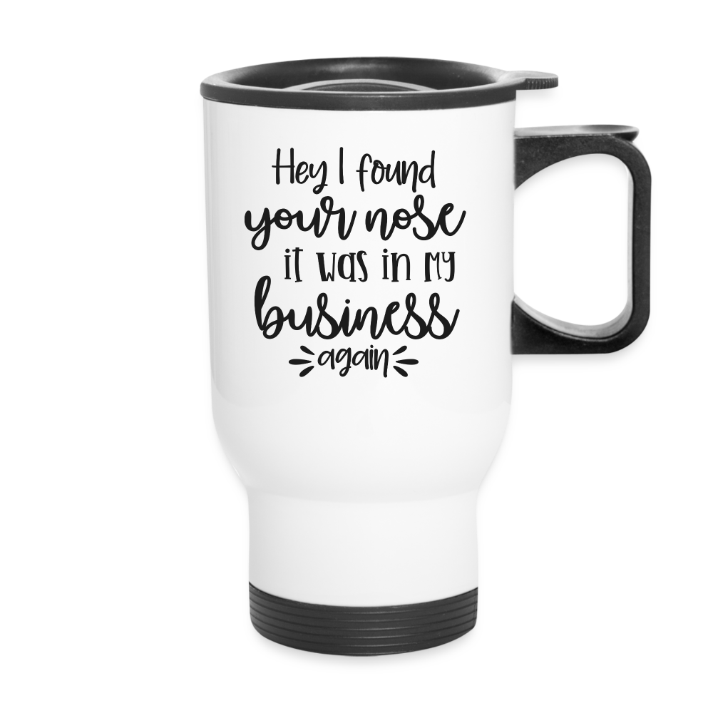 Hey I Found Your Nose It Was In My Business Again | Funny | Travel Mug - white