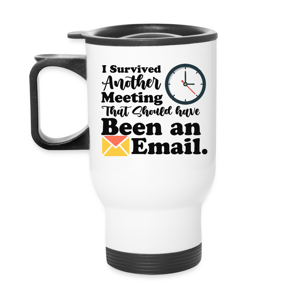 Survived Another Meeting That Should Have Been An E-Mail | Travel Mug | Funny - white