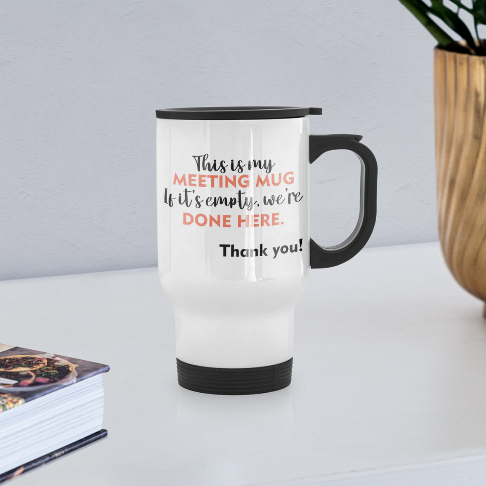This Is My Meeting Mug. If It's Empty, We're Done Here. Thank You! | Travel Mug | Funny - white