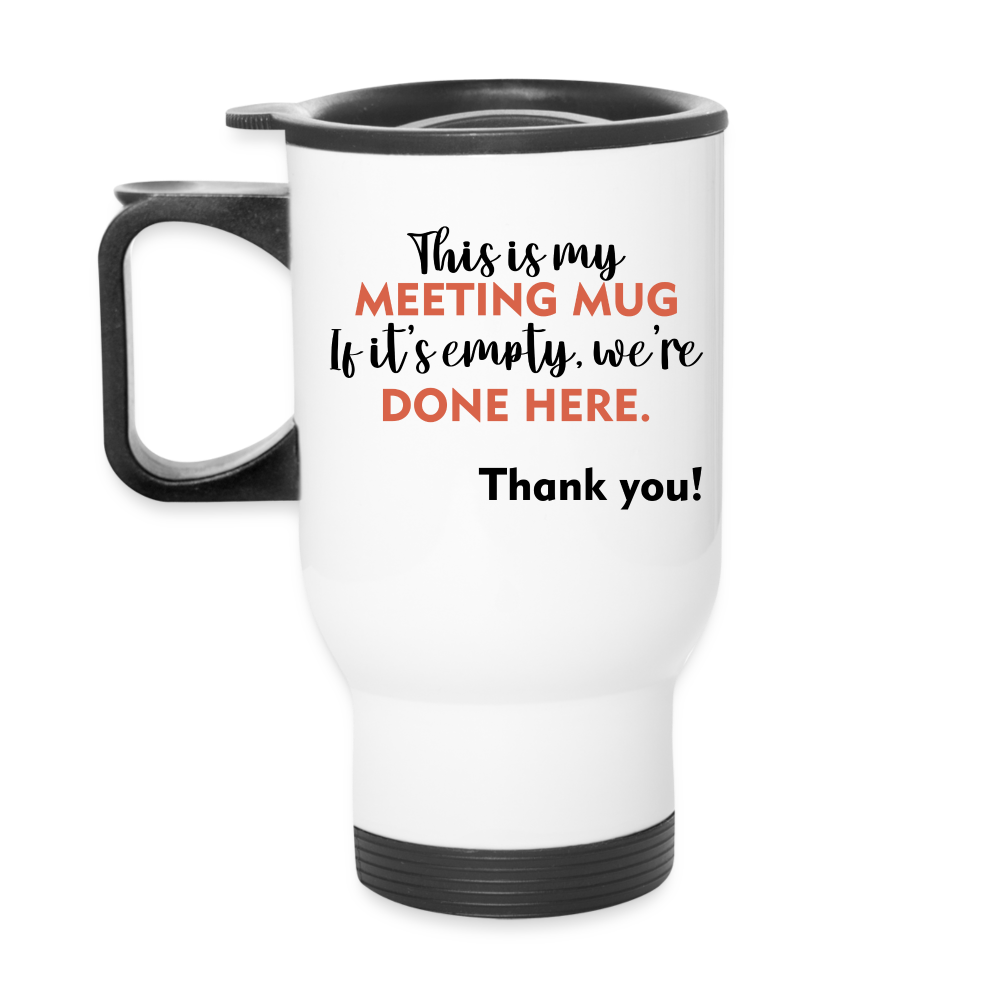 This Is My Meeting Mug. If It's Empty, We're Done Here. Thank You! | Travel Mug | Funny - white