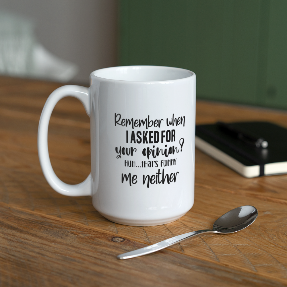 Remember When I Asked For Your Opinion? Huh... That's Funny Me Neither | Coffee Mug | Funny - white