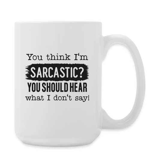 You Think I'm Sarcastic? You Should Hear What I Don't Say! | Coffee Mug | Funny - white
