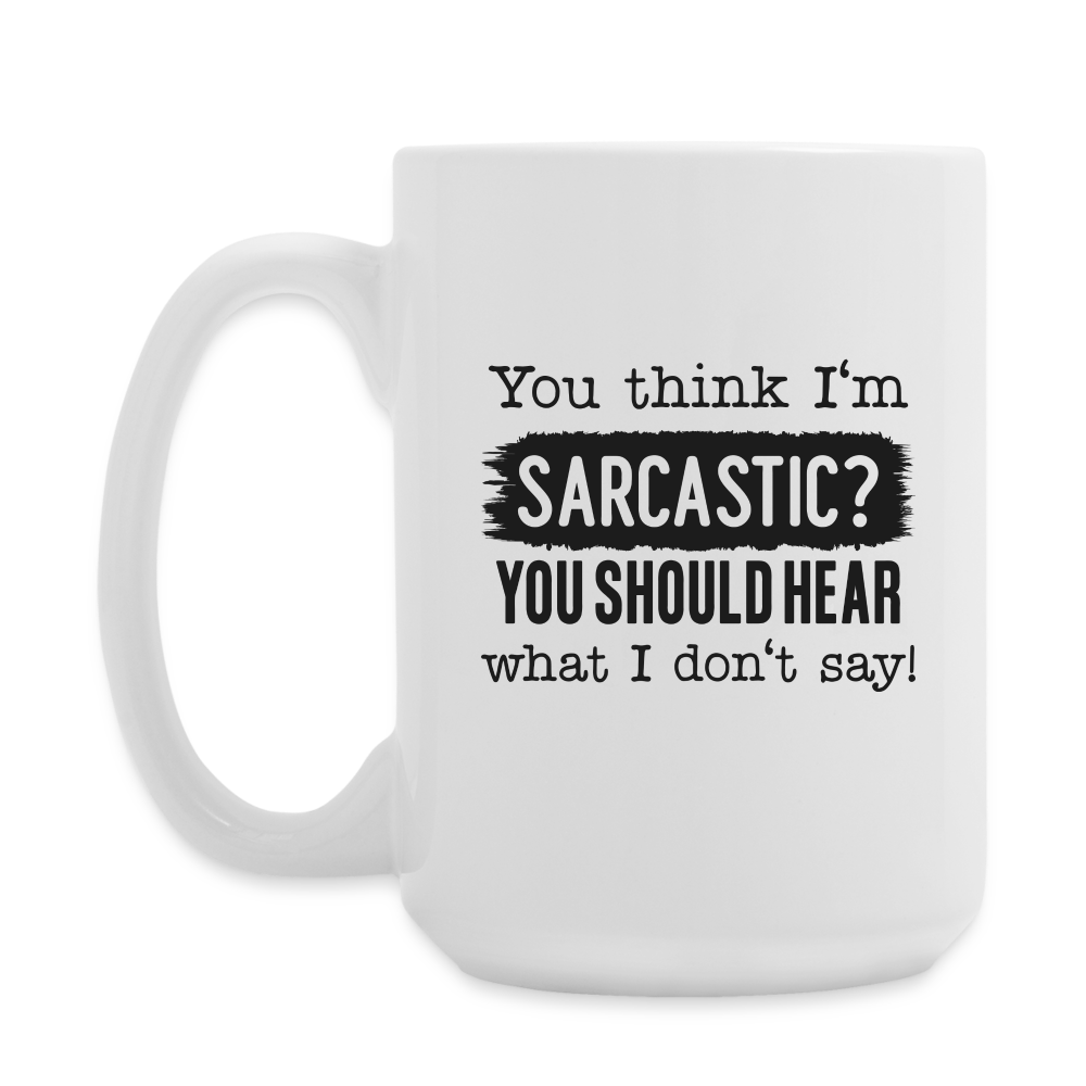 You Think I'm Sarcastic? You Should Hear What I Don't Say! | Coffee Mug | Funny - white