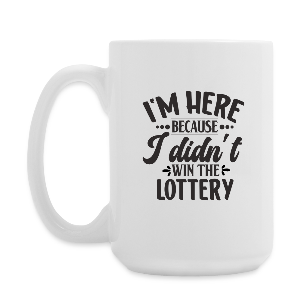 I'm Here Because I Didn't Win The Lottery | Coffee Mug | Funny - white