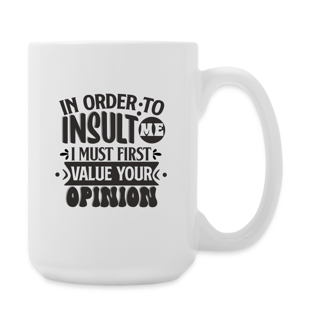In Order To Insult Me I Must First Value Your Opinion | Coffee Mug | Funny - white