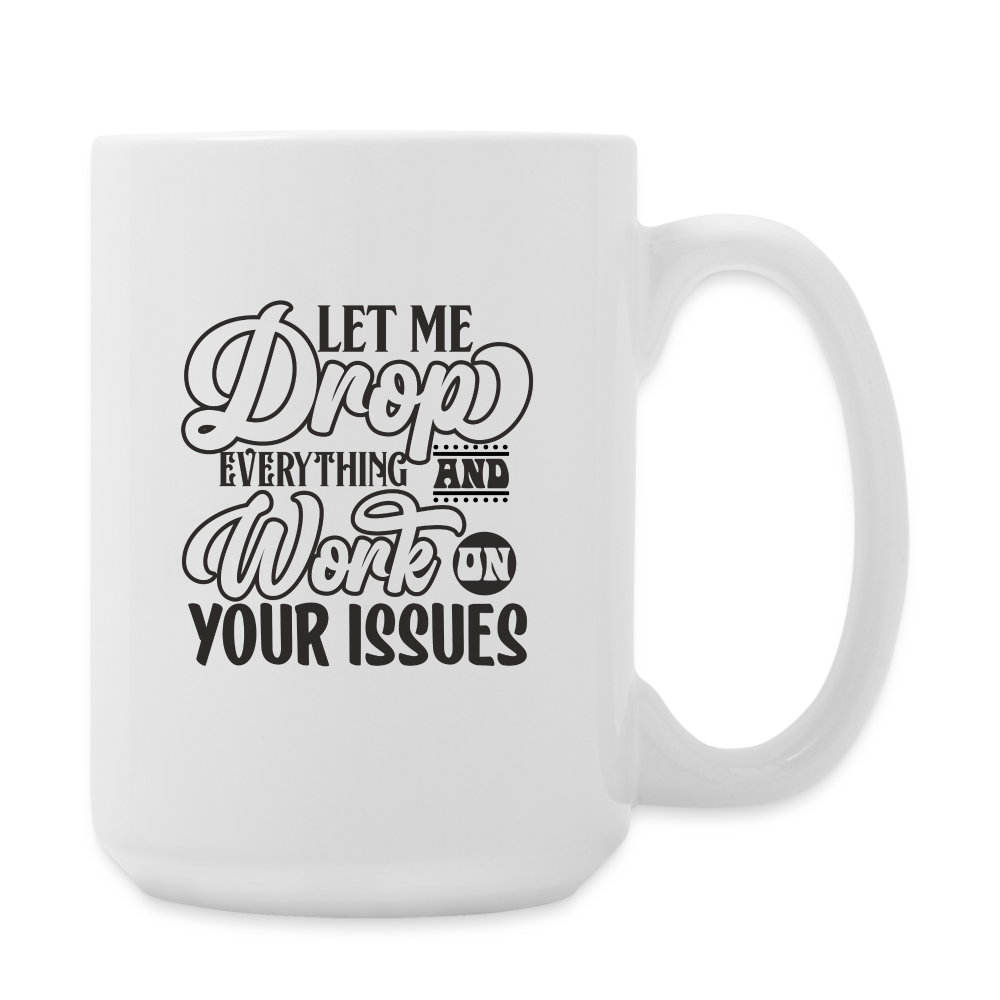 Let Me Drop Everything And Work On Your Issues | Coffee Mug | Funny - white