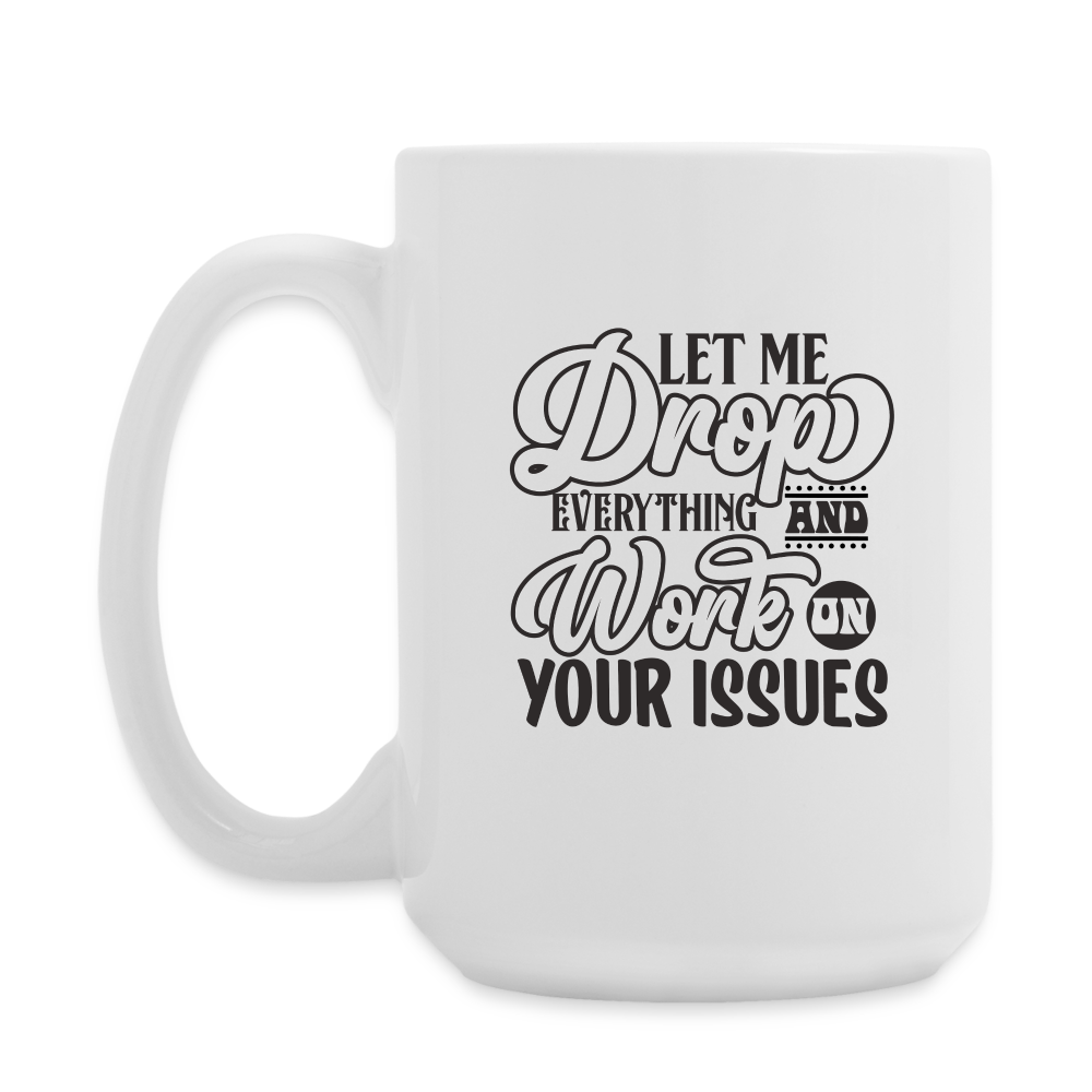 Let Me Drop Everything And Work On Your Issues | Coffee Mug | Funny - white