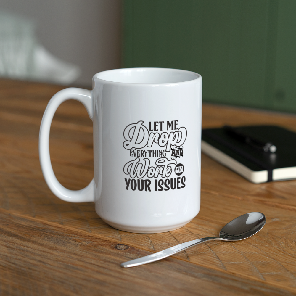 Let Me Drop Everything And Work On Your Issues | Coffee Mug | Funny - white