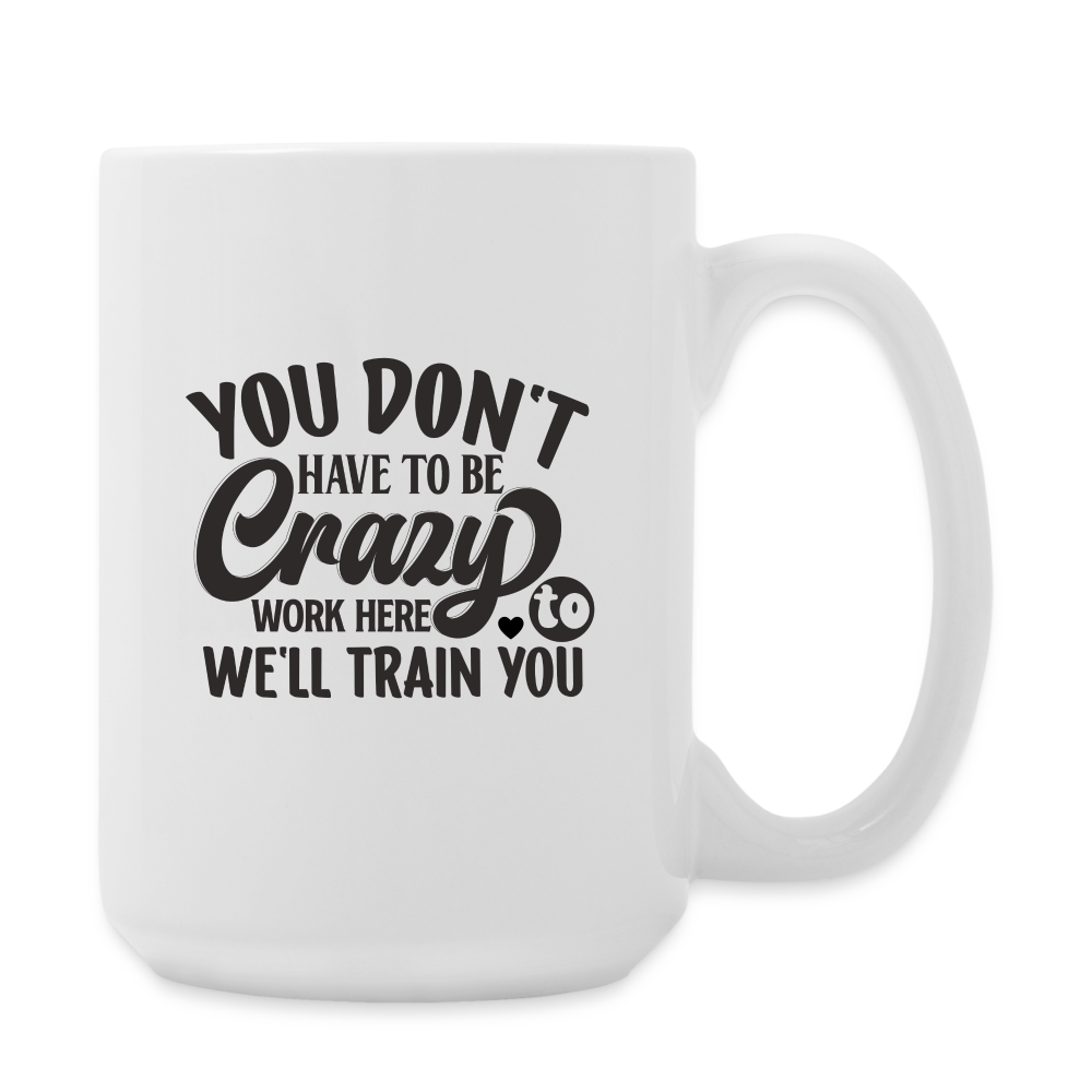 You Don't Have To Be Crazy To Work Here | Coffee Mug | Funny - white