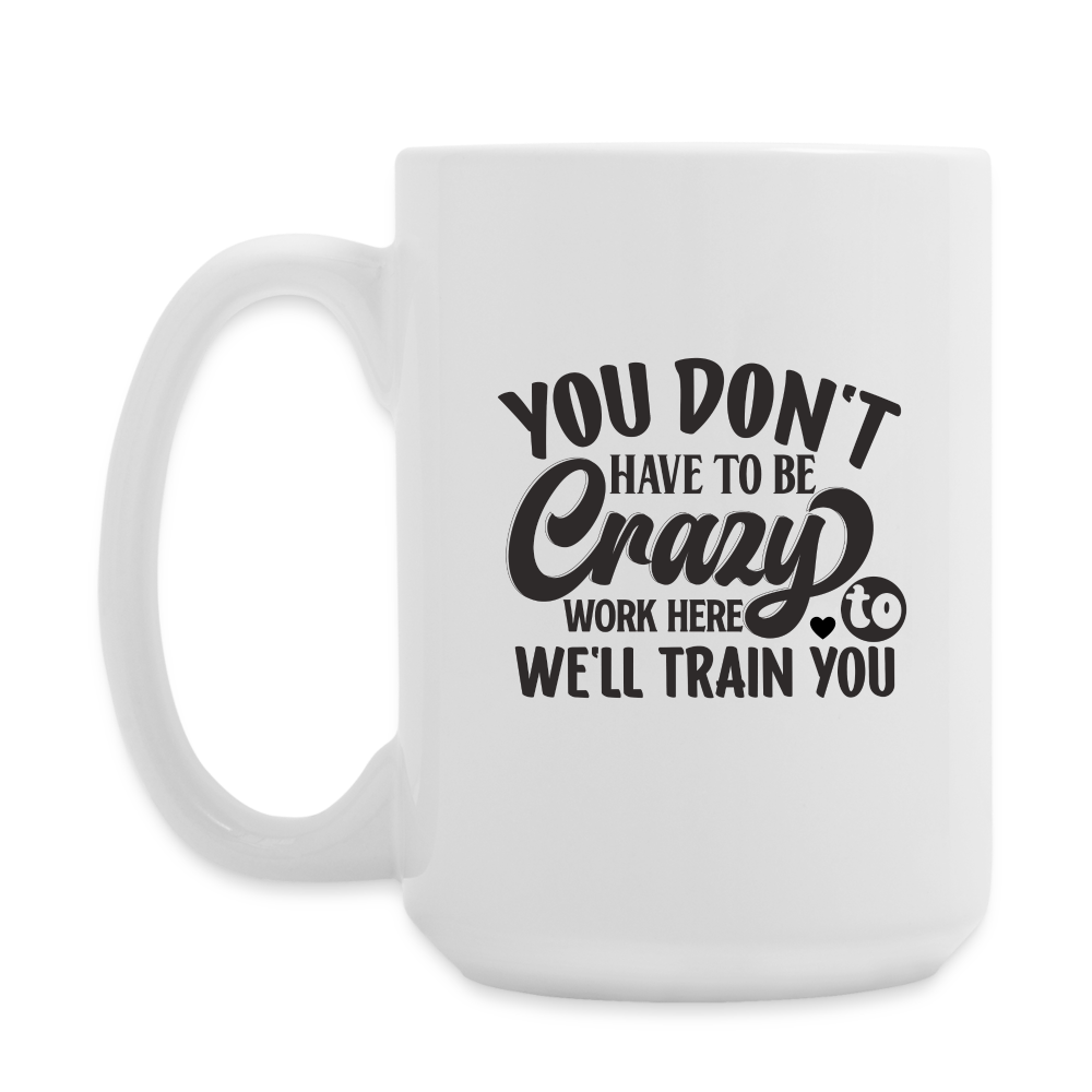 You Don't Have To Be Crazy To Work Here | Coffee Mug | Funny - white