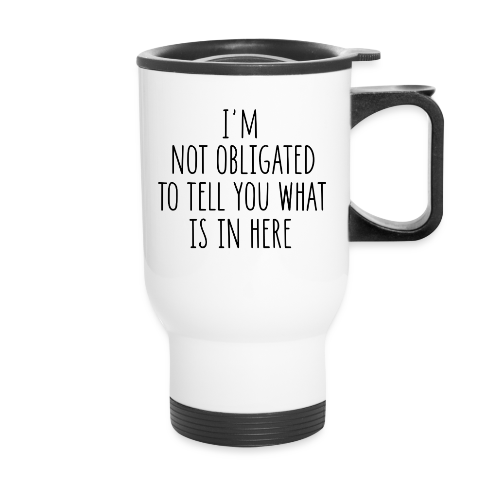 I'm Not Obligated To Tell You What's In Here | Funny | Travel Mug - white