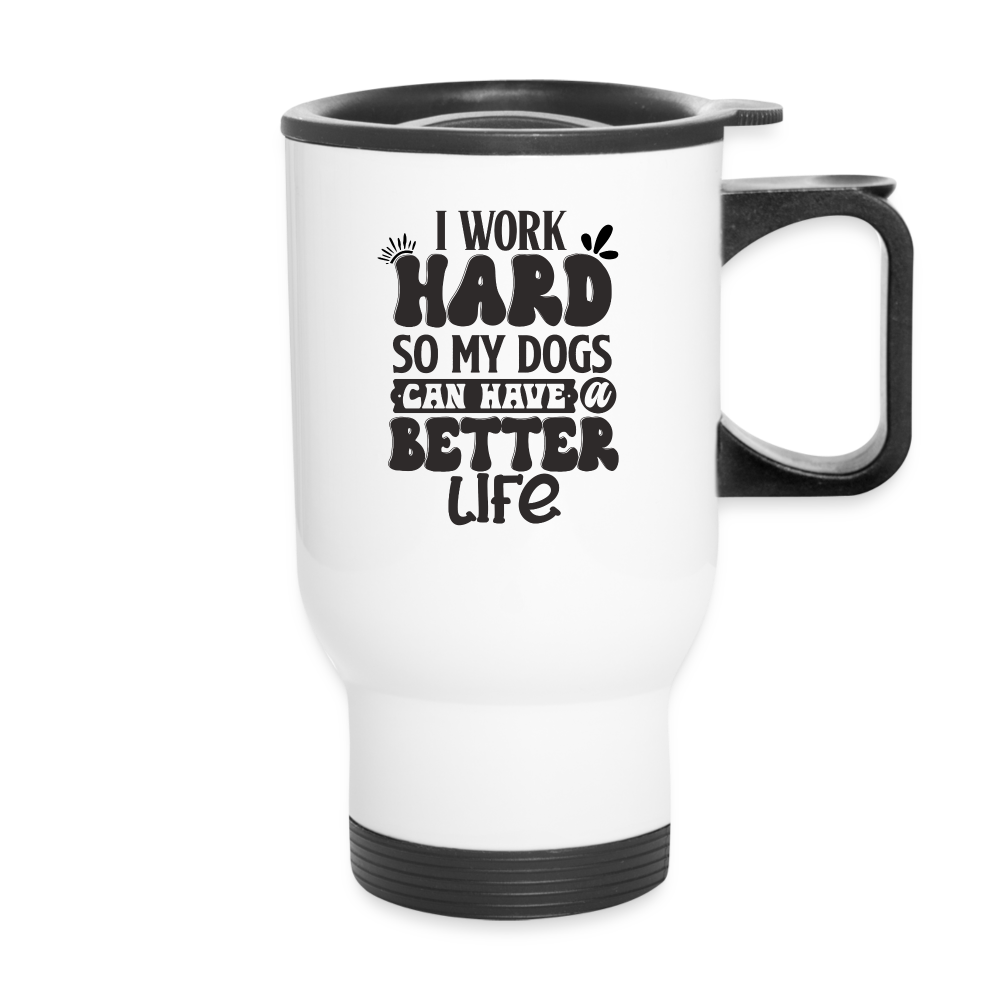 I Work Hard So My Dogs Can Have A Better Life | Funny | Travel Mug - white