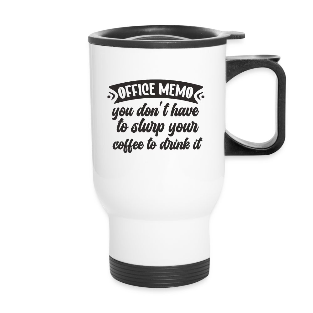 Office Memo: You Don't Have To Slurp Your Coffee To Drink It | Funny | Travel Mug - white