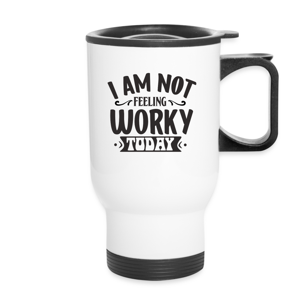 I Am Not Feeling Worky Today | Funny | Travel Mug - white