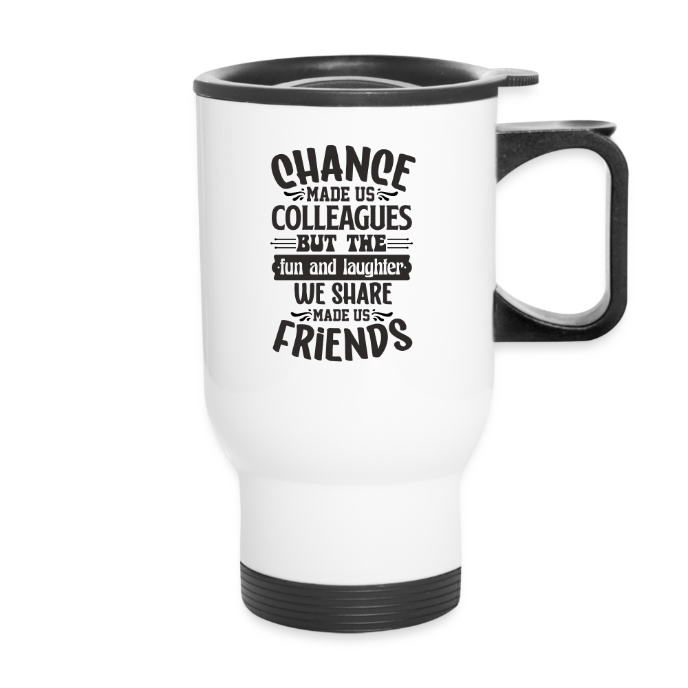 Chance Made Us Colleagues But The Fun And Laughter We Share Made Us Friends | Funny | Travel Mug - white