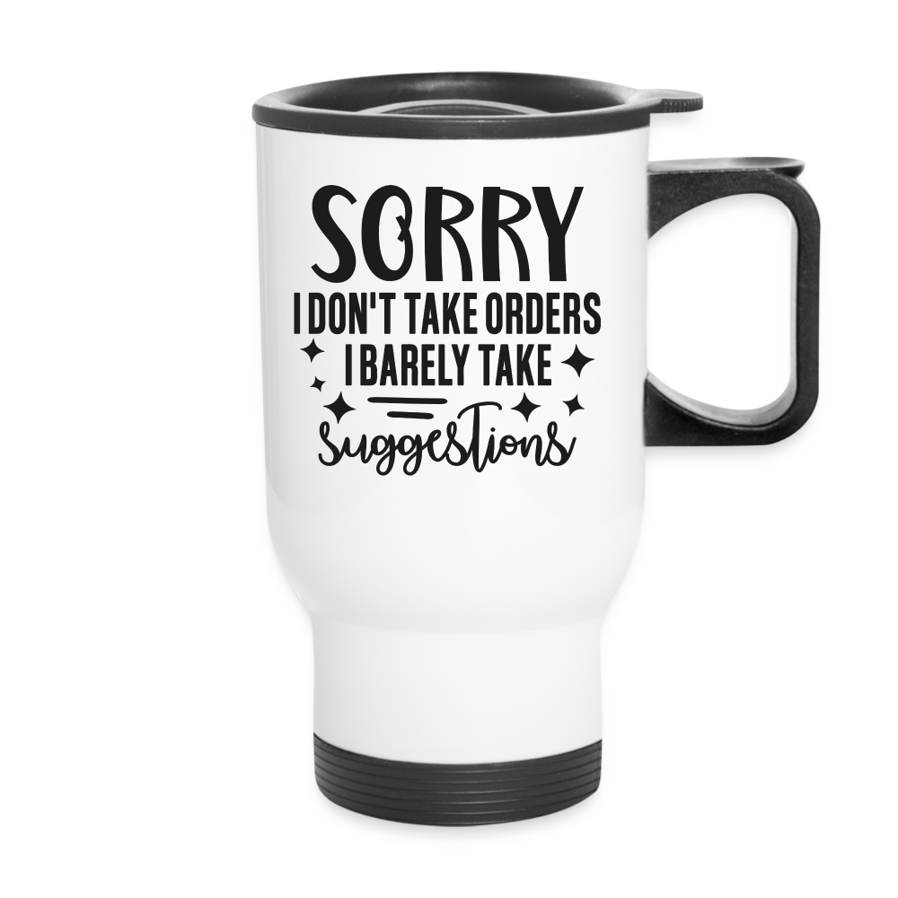 Sorry I Don't Take Orders I Barely Take Suggestions | Funny | Travel Mug - white