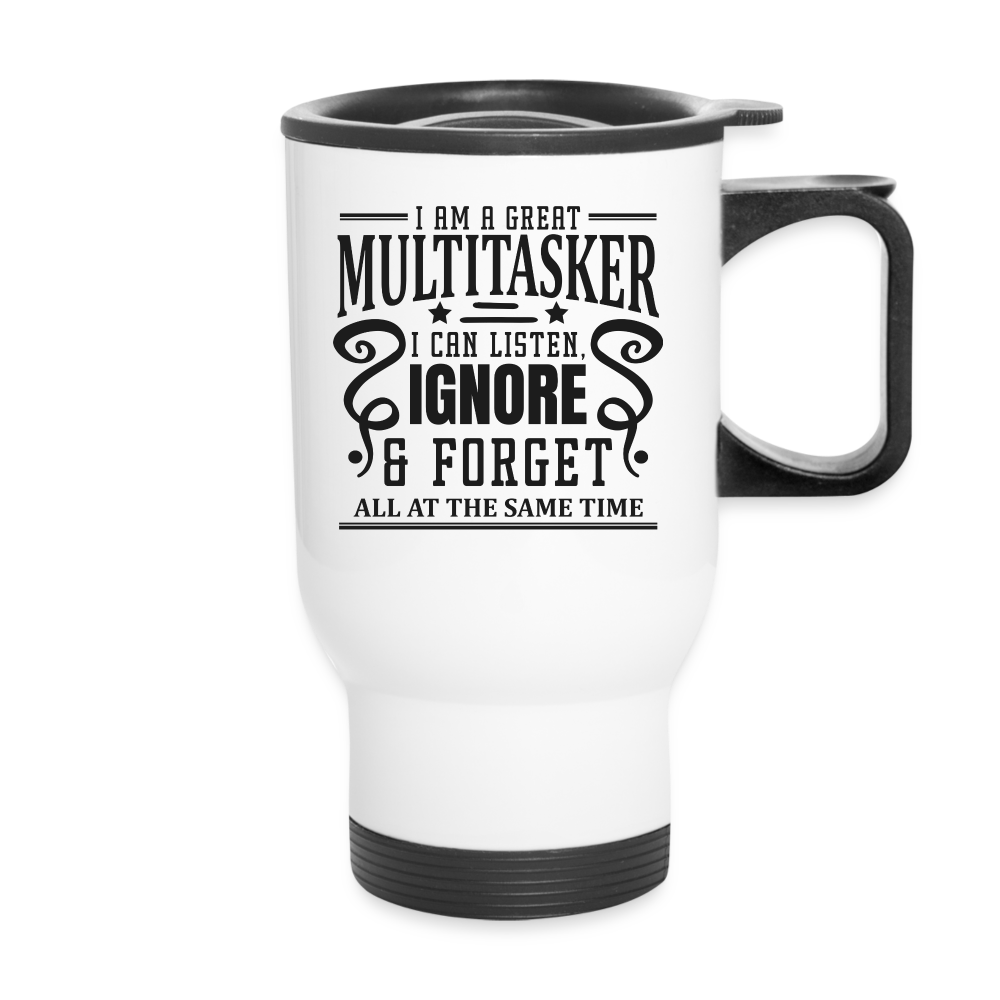 I Am A Great Multitasker I can Listen, Ignore, & Forget All At The Same Time | Funny | Travel Mug - white